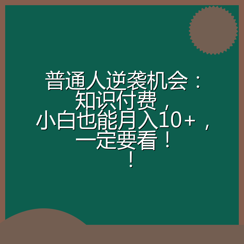 普通人逆袭机会:知识付费,小白也能月入10+,一定要看!!