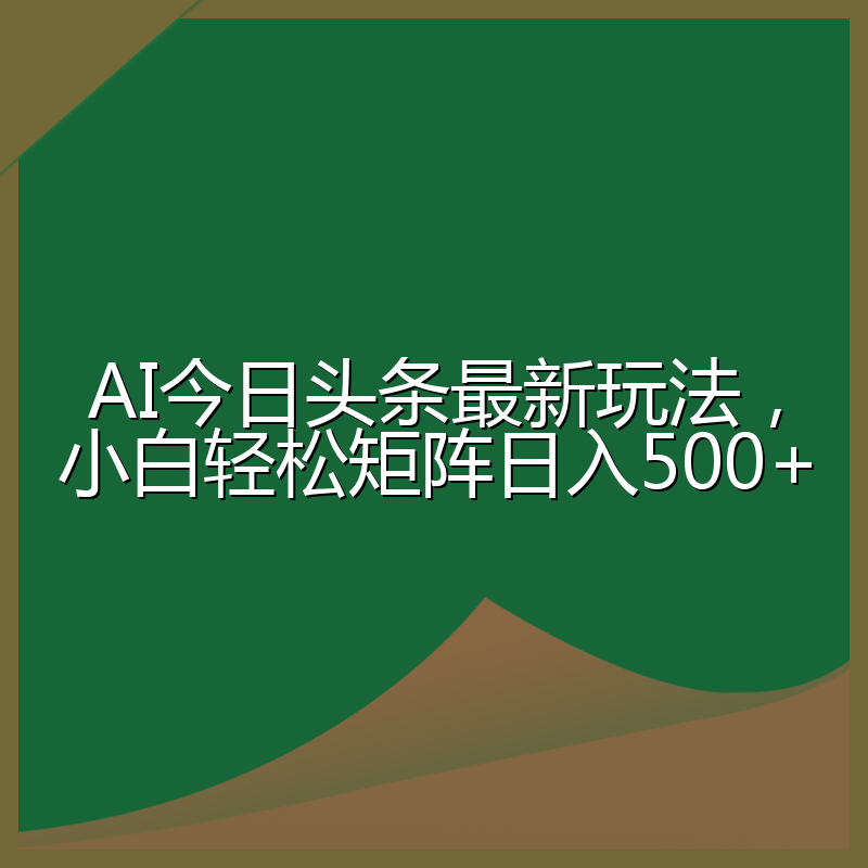 AI今日头条最新玩法,小白轻松矩阵日入500+