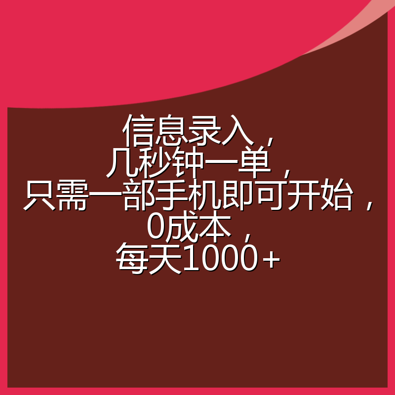 信息录入，几秒钟一单，只需一部手机即可开始，0成本，每天1000+