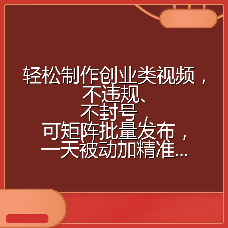 轻松制作创业类视频,不违规、不封号,可矩阵批量发布,一天被动加精准...