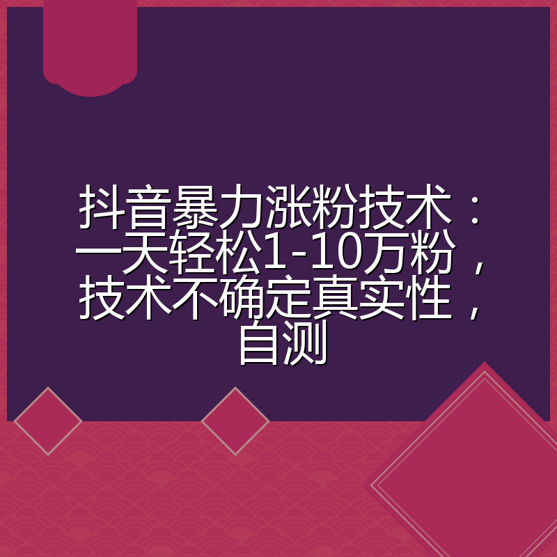 抖音暴力涨粉技术：一天轻松1-10万粉，技术不确定真实性，自测