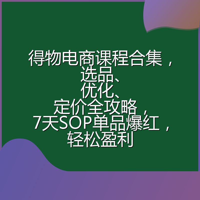 得物电商课程合集,选品、优化、定价全攻略,7天SOP单品爆红,轻松盈利