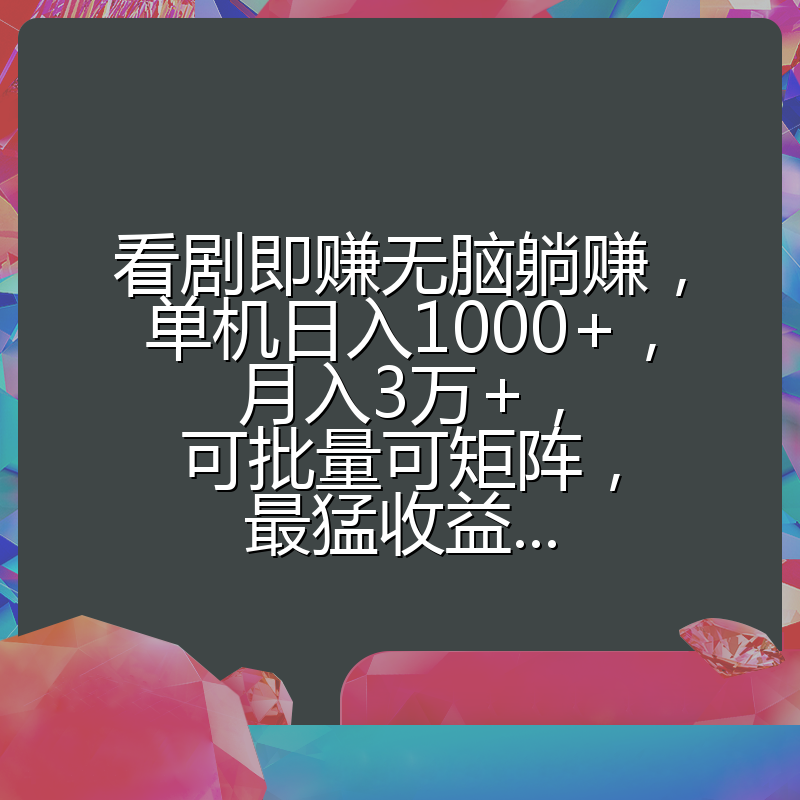 看剧即赚无脑躺赚，单机日入1000+，月入3万+，可批量可矩阵，最猛收益...