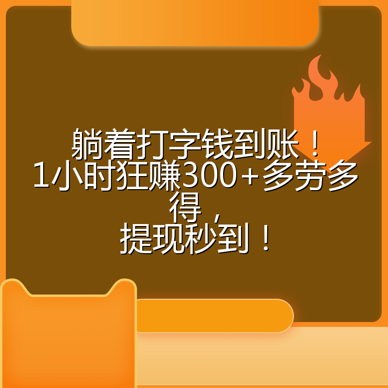 躺着打字钱到账!1小时狂赚300+多劳多得,提现秒到!