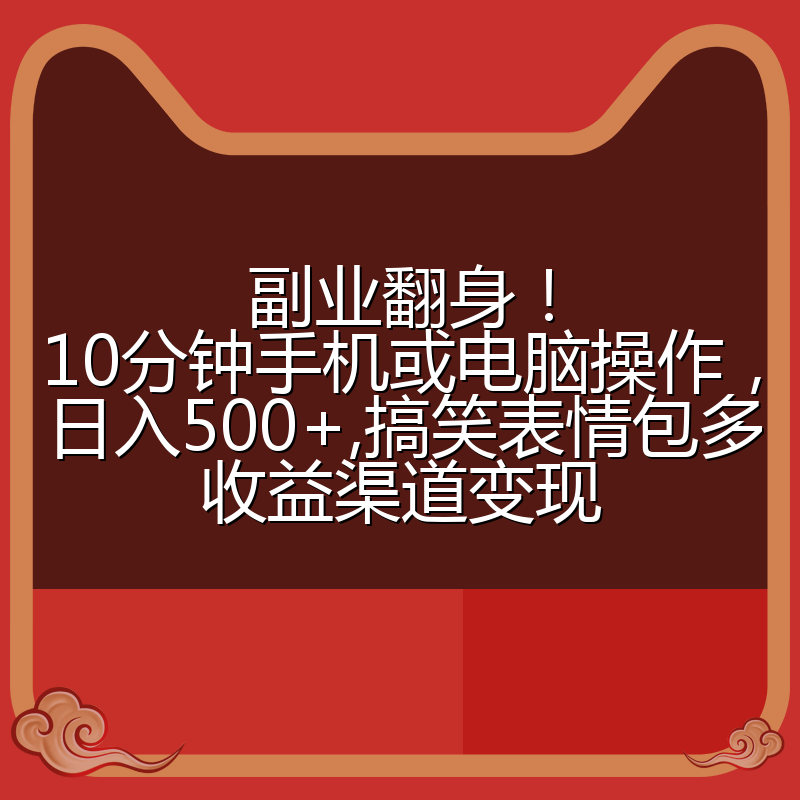 副业翻身!10分钟手机或电脑操作,日入500+,搞笑表情包多收益渠道变现