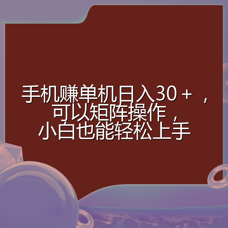 手机赚单机日入30+,可以矩阵操作,小白也能轻松上手