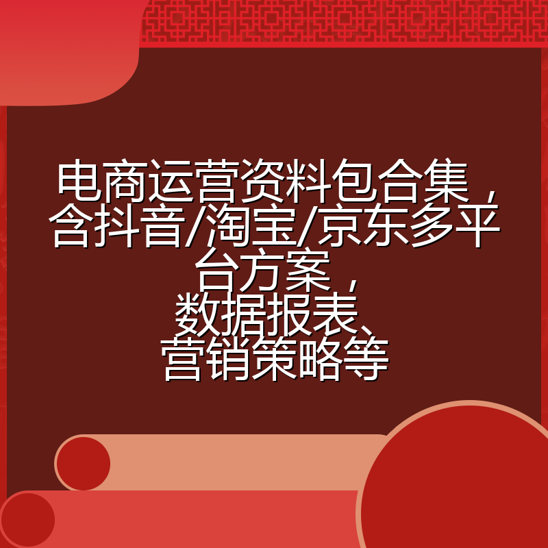电商运营资料包合集,含抖音/淘宝/京东多平台方案,数据报表、营销策略等
