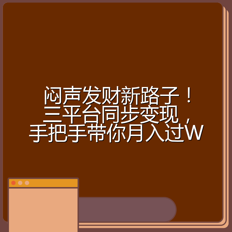 闷声发财新路子!三平台同步变现,手把手带你月入过W