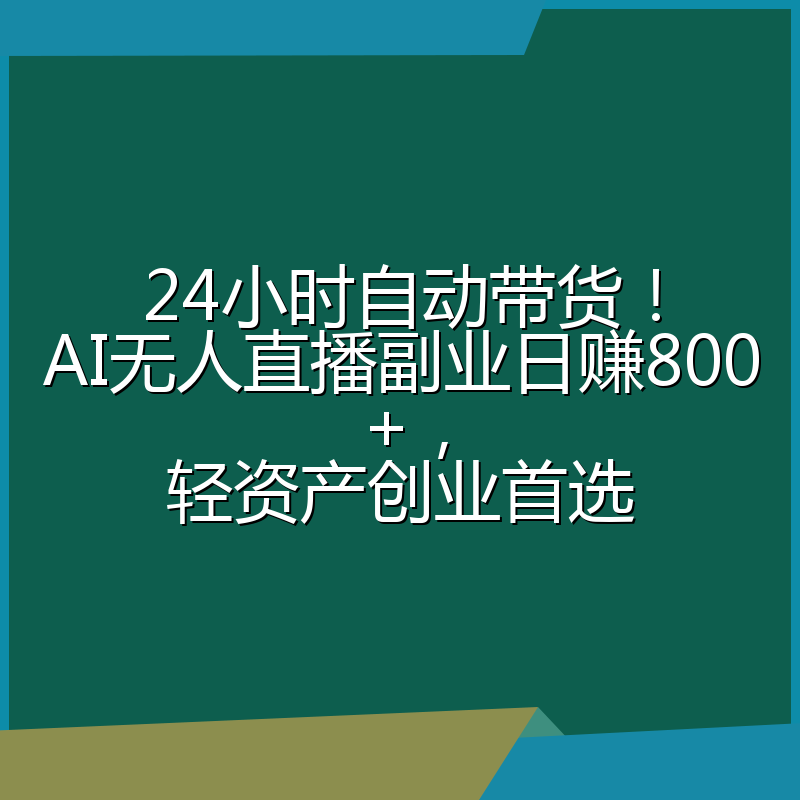 24小时自动带货！AI无人直播副业日赚800+，轻资产创业首选