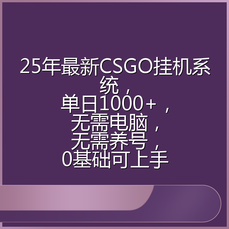 25年最新CSGO挂机系统，单日1000+，无需电脑，无需养号，0基础可上手