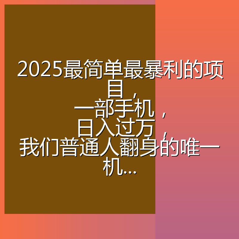 2025最简单最暴利的项目,一部手机,日入过万,我们普通人翻身的唯一机...