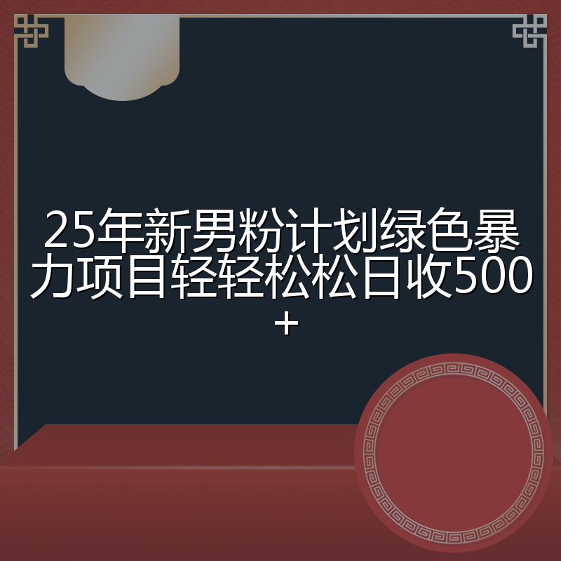 25年新男粉计划绿色暴力项目轻轻松松日收500+