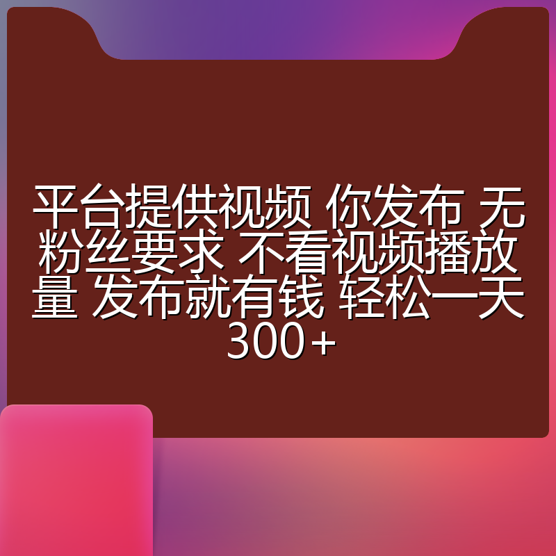 平台提供视频 你发布 无粉丝要求 不看视频播放量 发布就有钱 轻松一天300+