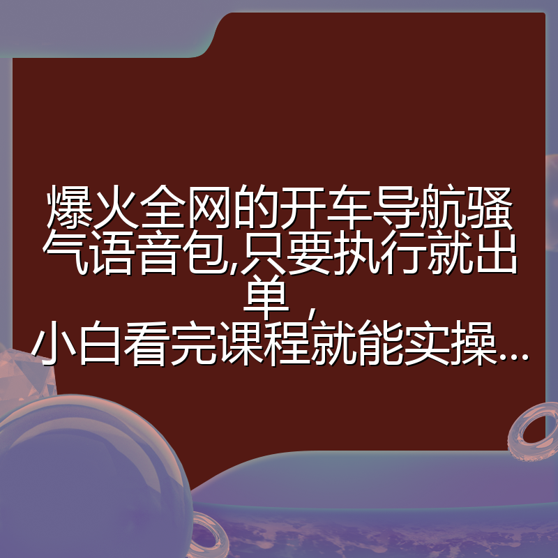 爆火全网的开车导航骚气语音包,只要执行就出单,小白看完课程就能实操...