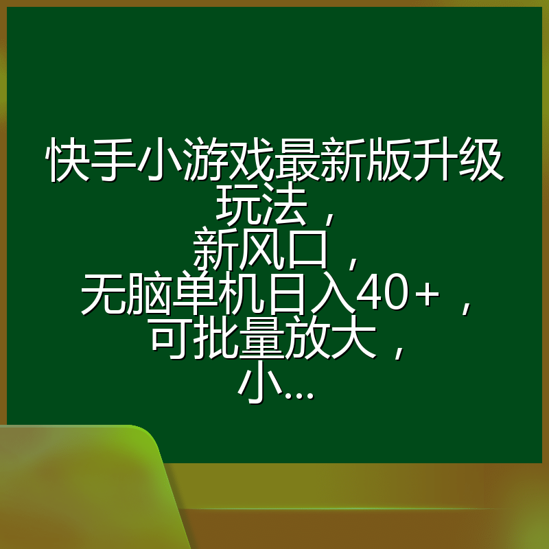 快手小游戏最新版升级玩法，新风口，无脑单机日入40+，可批量放大，小...