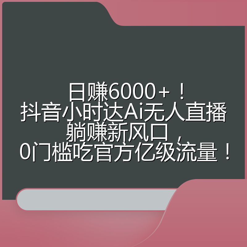 日赚6000+!抖音小时达Ai无人直播躺赚新风口,0门槛吃官方亿级流量!