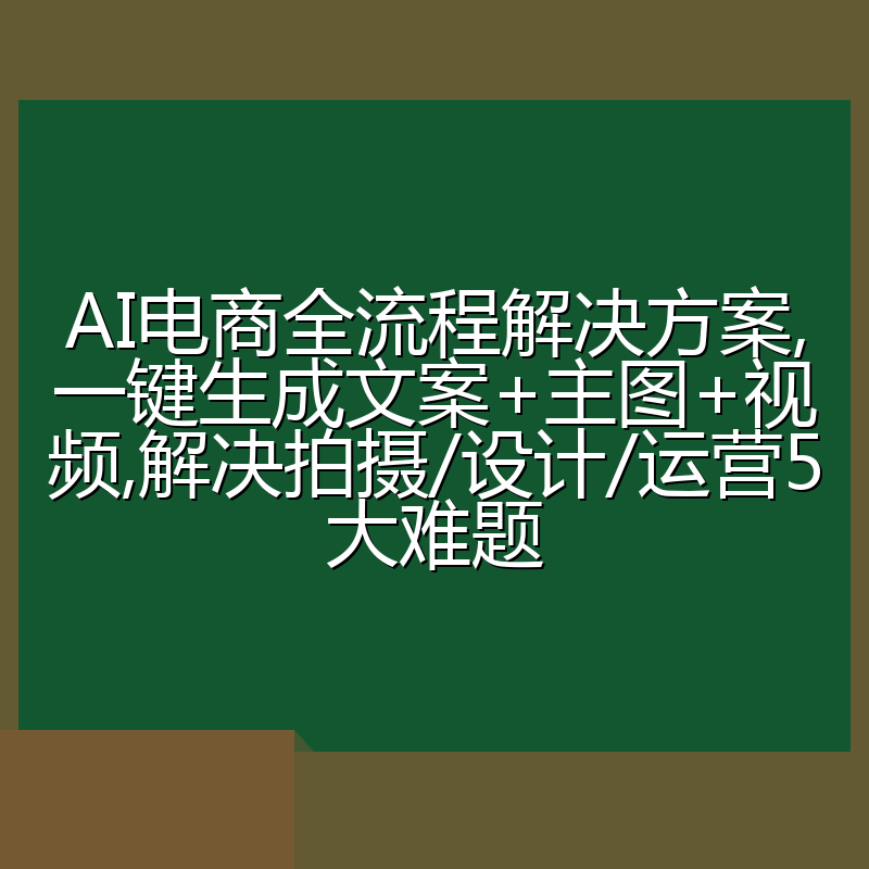 AI电商全流程解决方案,一键生成文案+主图+视频,解决拍摄/设计/运营5大难题