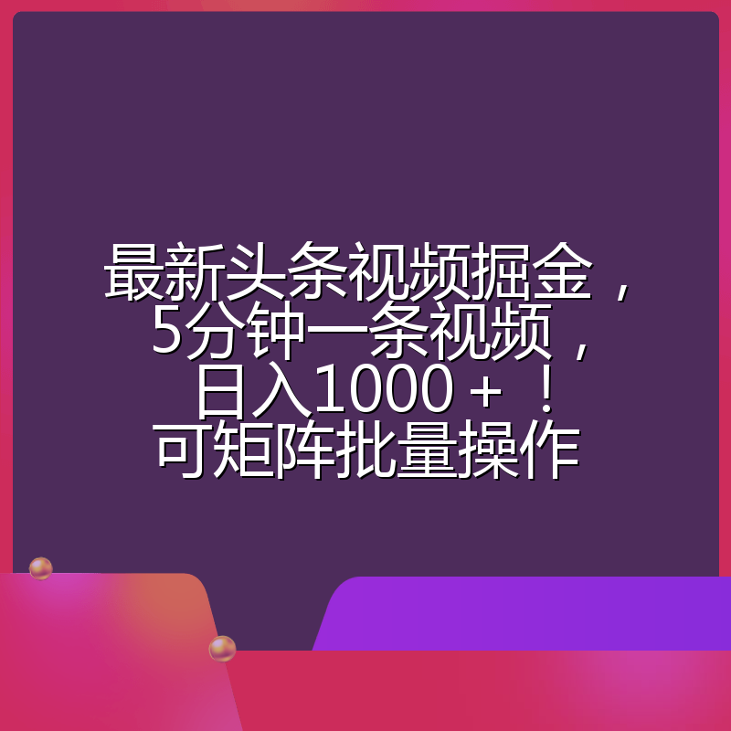 最新头条视频掘金，5分钟一条视频，日入1000＋！可矩阵批量操作