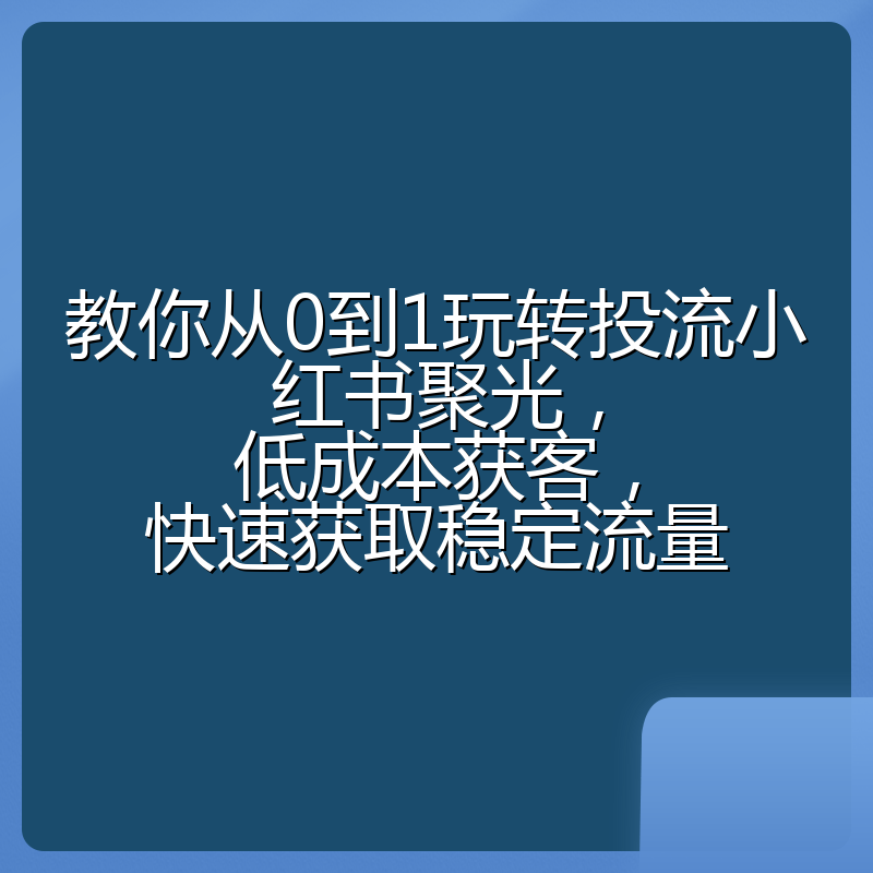 教你从0到1玩转投流小红书聚光，低成本获客，快速获取稳定流量