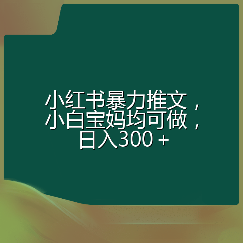 小红书暴力推文，小白宝妈均可做，日入300＋