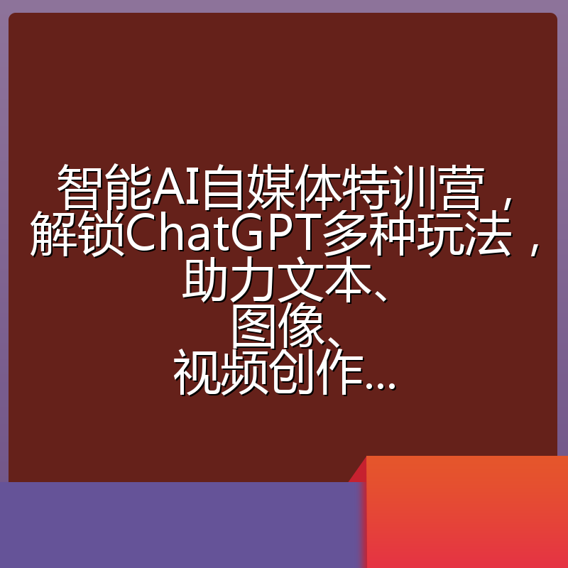 智能AI自媒体特训营,解锁ChatGPT多种玩法,助力文本、图像、视频创作...