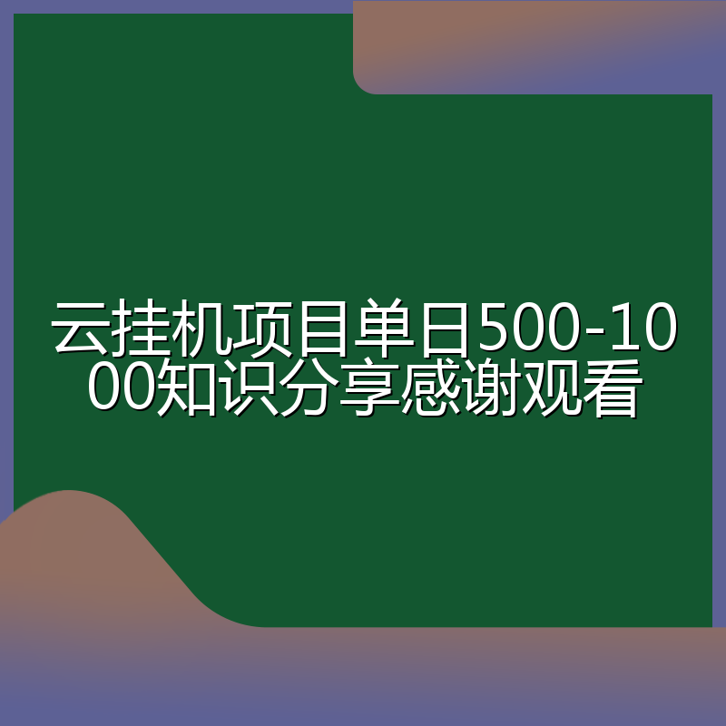 云挂机项目单日500-1000知识分享感谢观看