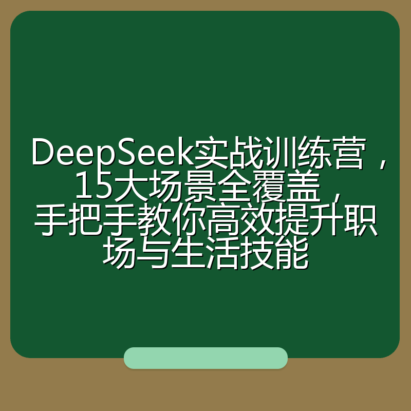 DeepSeek实战训练营,15大场景全覆盖,手把手教你高效提升职场与生活技能