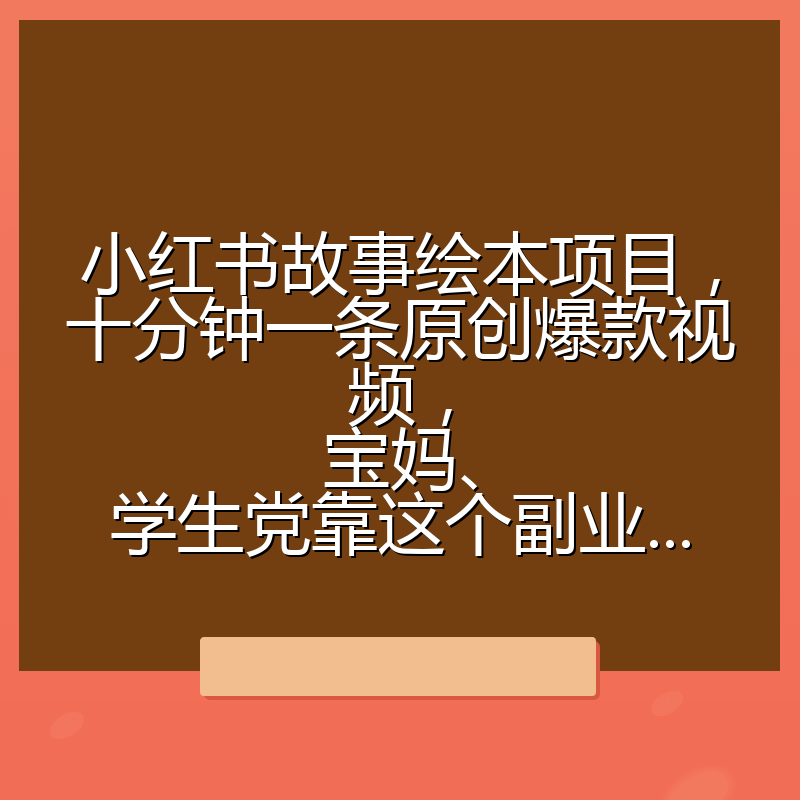 小红书故事绘本项目,十分钟一条原创爆款视频,宝妈、学生党靠这个副业...