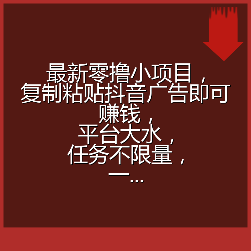 最新零撸小项目，复制粘贴抖音广告即可赚钱，平台大水，任务不限量，一...