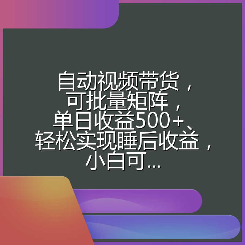 自动视频带货，可批量矩阵，单日收益500+、轻松实现睡后收益，小白可...
