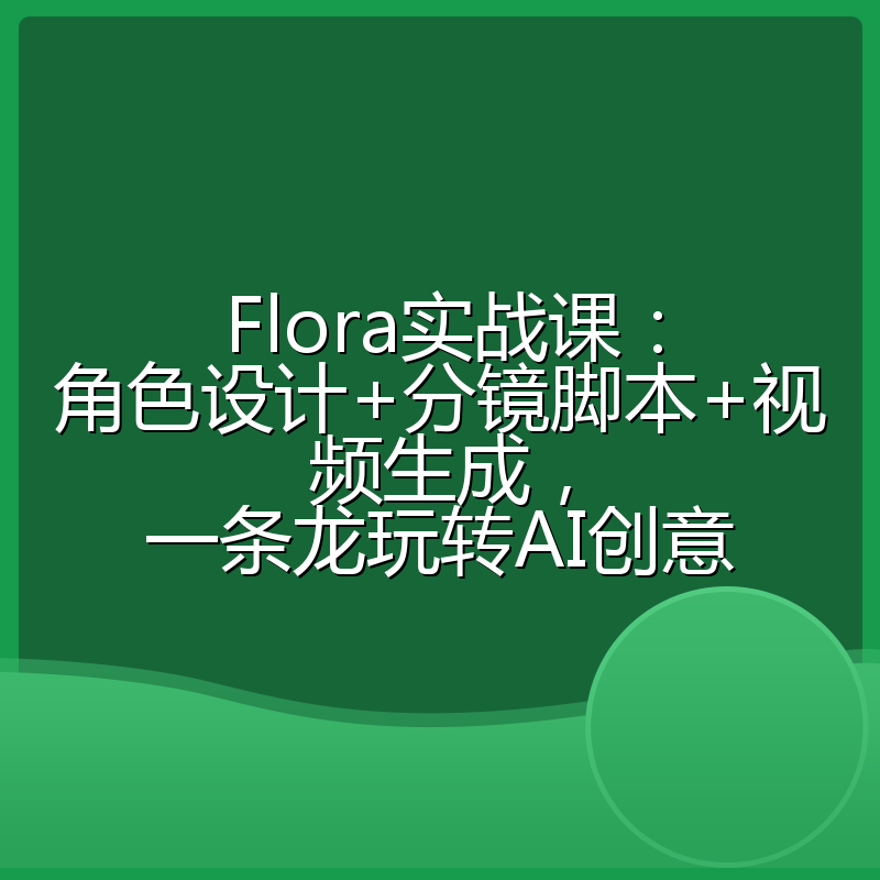 Flora实战课:角色设计+分镜脚本+视频生成,一条龙玩转AI创意