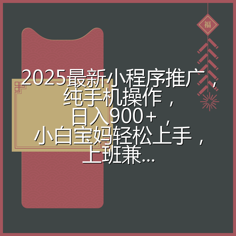 2025最新小程序推广,纯手机操作,日入900+,小白宝妈轻松上手,上班兼...