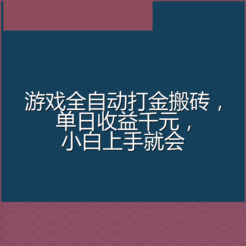 游戏全自动打金搬砖，单日收益千元，小白上手就会
