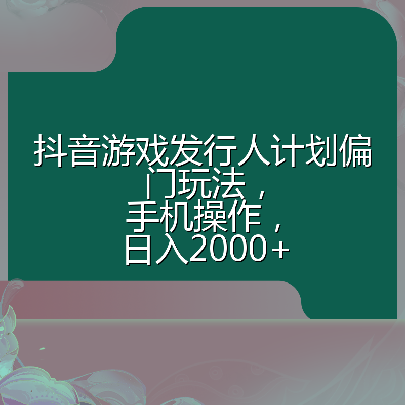 抖音游戏发行人计划偏门玩法，手机操作，日入2000+