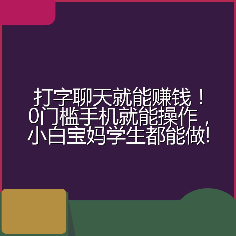 打字聊天就能赚钱！0门槛手机就能操作，小白宝妈学生都能做!