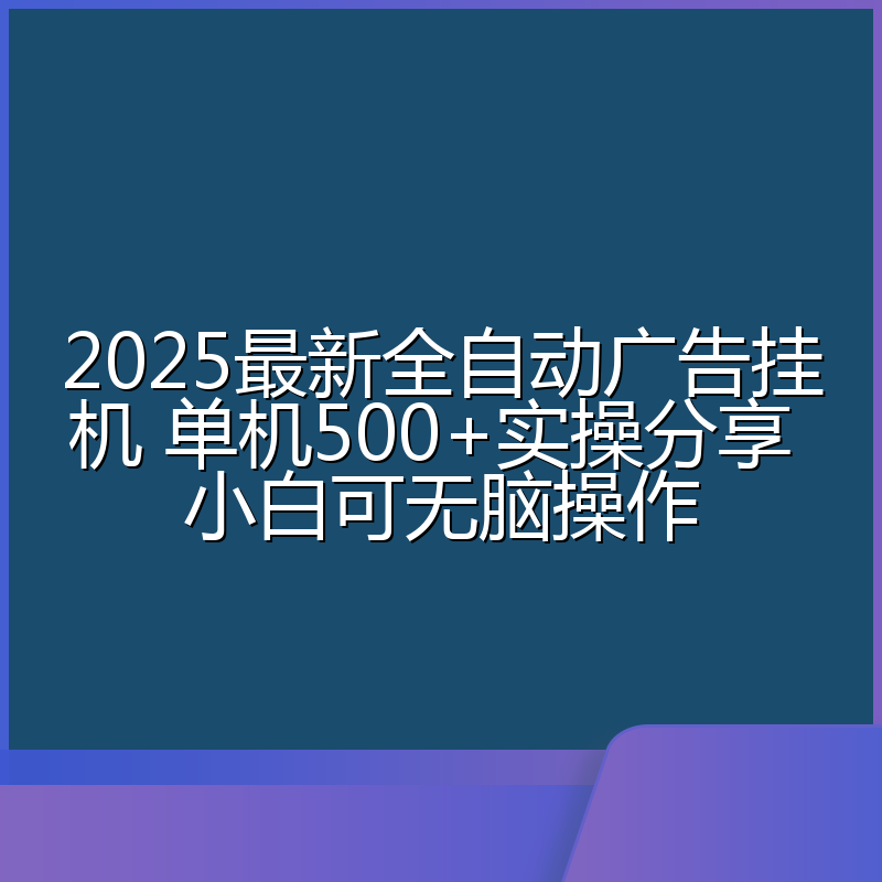 2025最新全自动广告挂机 单机500+实操分享 小白可无脑操作