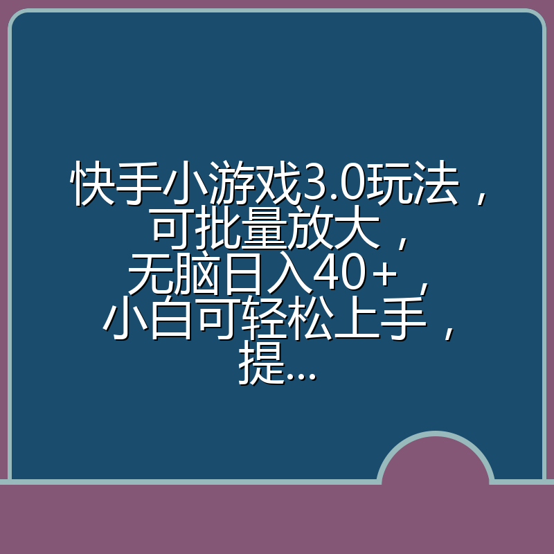 快手小游戏3.0玩法，可批量放大，无脑日入40+，小白可轻松上手，提...