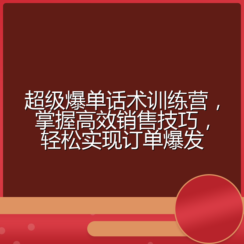 超级爆单话术训练营,掌握高效销售技巧,轻松实现订单爆发
