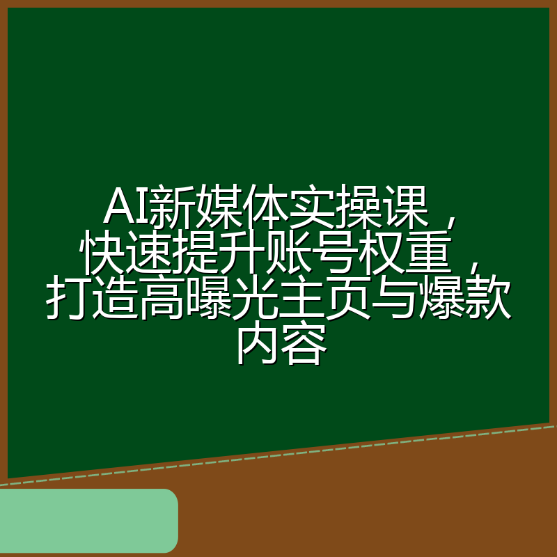 AI新媒体实操课,快速提升账号权重,打造高曝光主页与爆款内容