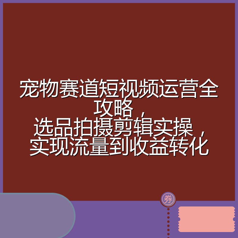 宠物赛道短视频运营全攻略,选品拍摄剪辑实操,实现流量到收益转化