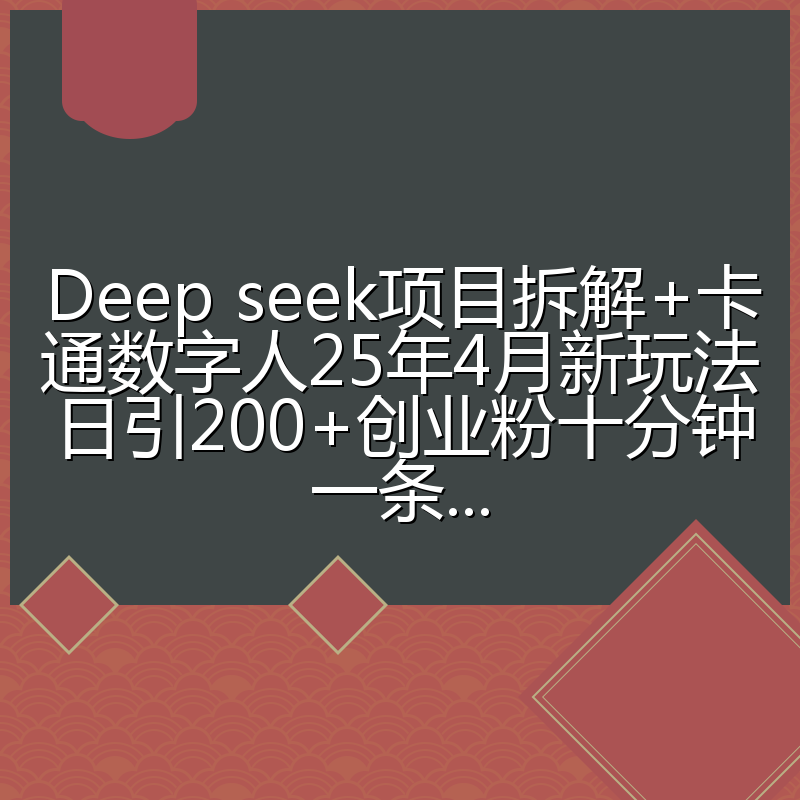 Deep seek项目拆解+卡通数字人25年4月新玩法日引200+创业粉十分钟一条...