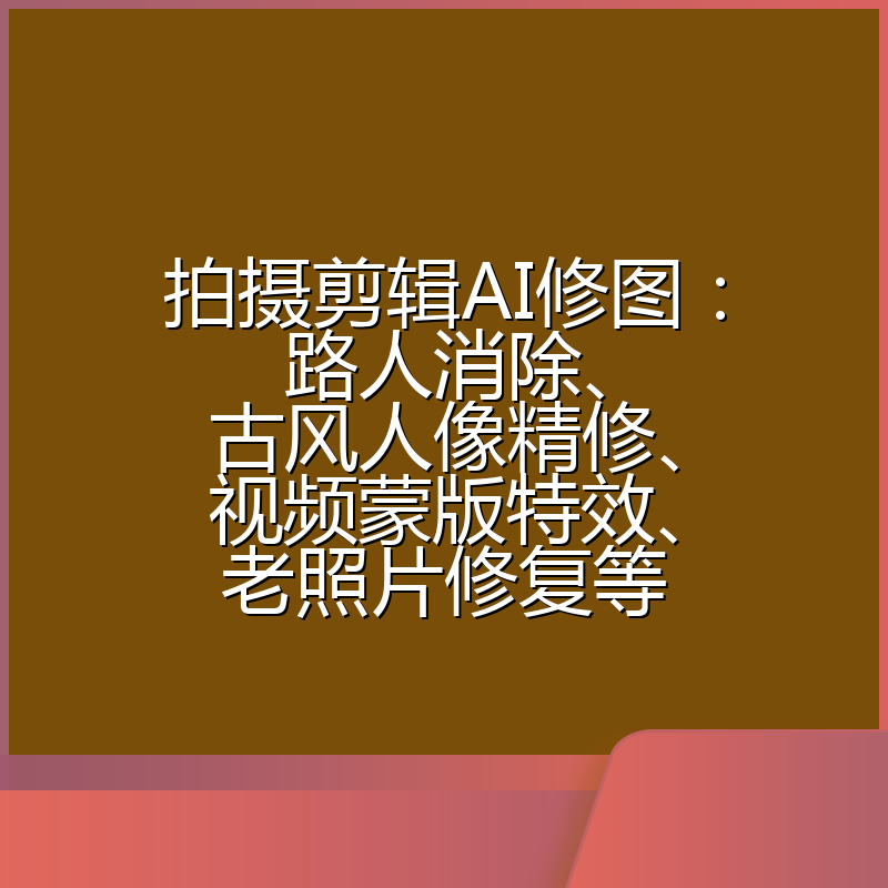 拍摄剪辑AI修图:路人消除、古风人像精修、视频蒙版特效、老照片修复等