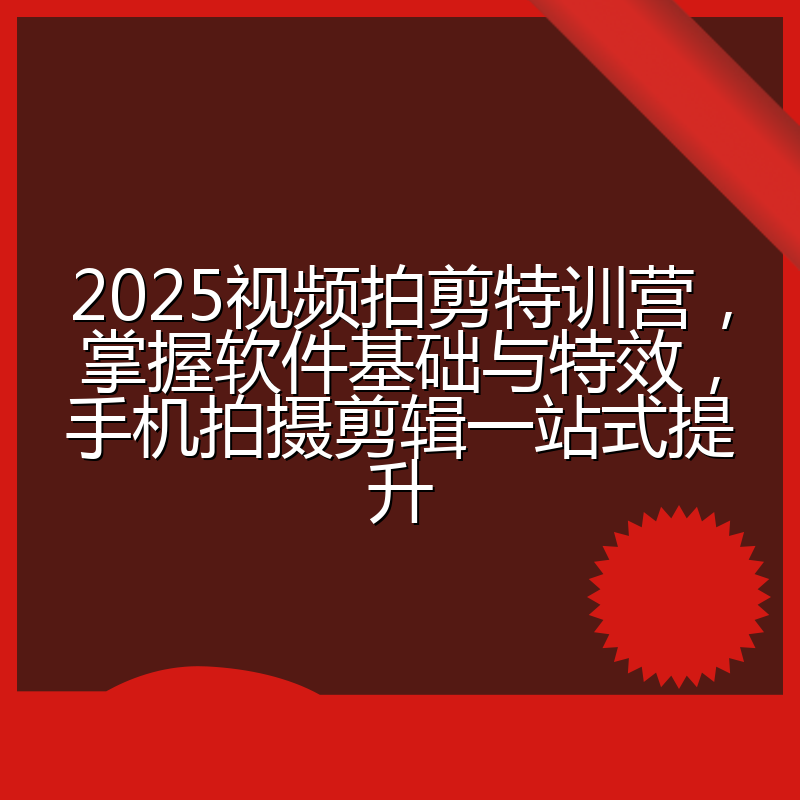 2025视频拍剪特训营,掌握软件基础与特效,手机拍摄剪辑一站式提升