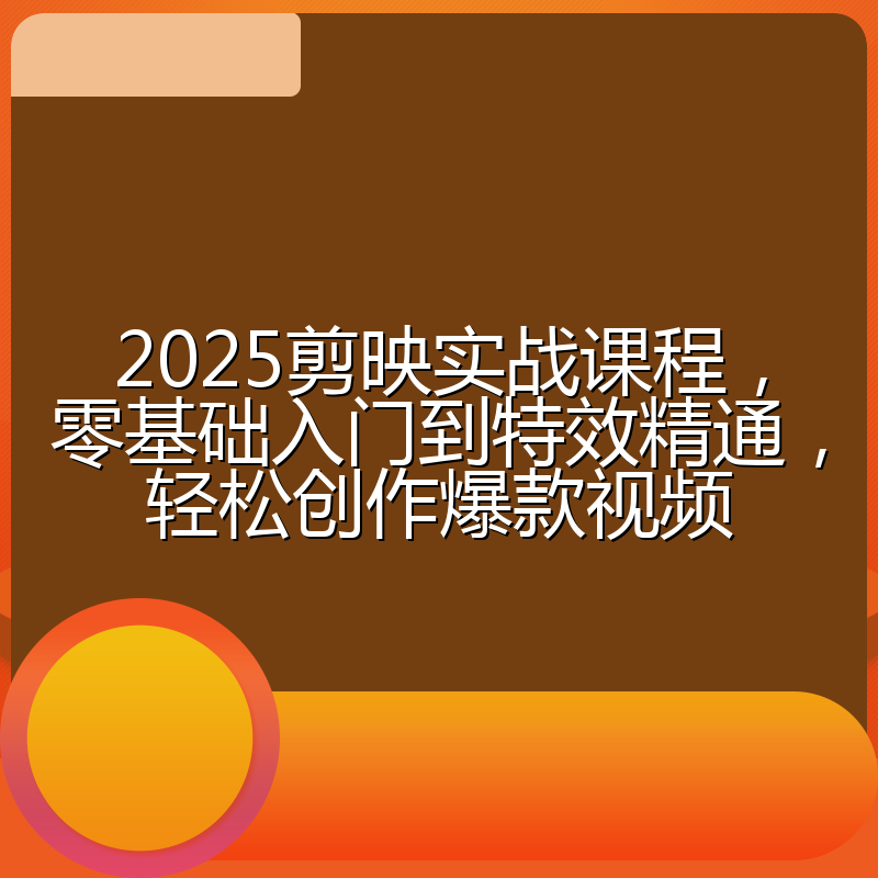 2025剪映实战课程，零基础入门到特效精通，轻松创作爆款视频