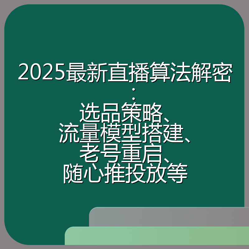 2025最新直播算法解密:选品策略、流量模型搭建、老号重启、随心推投放等