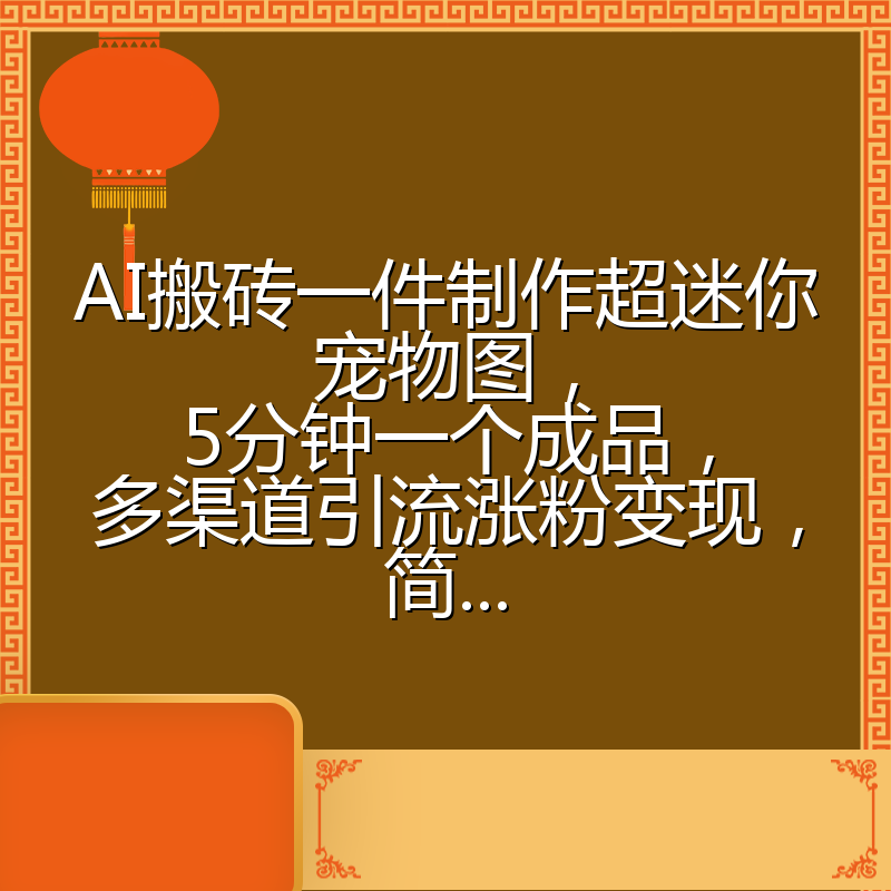 AI搬砖一件制作超迷你宠物图,5分钟一个成品,多渠道引流涨粉变现,简...