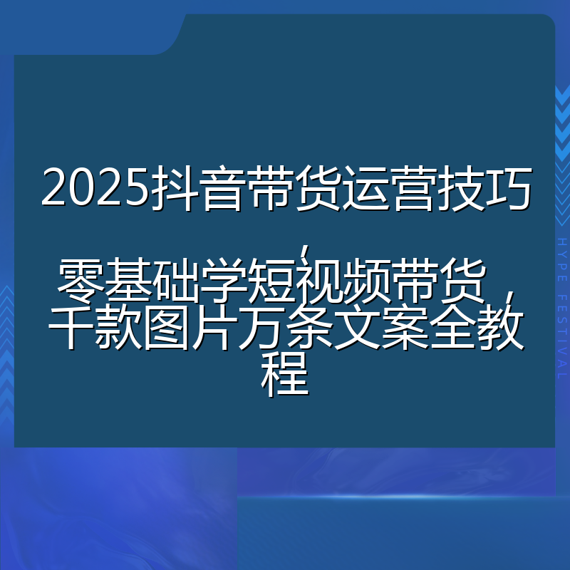 2025抖音带货运营技巧,零基础学短视频带货,千款图片万条文案全教程