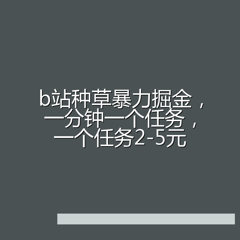 b站种草暴力掘金，一分钟一个任务，一个任务2-5元