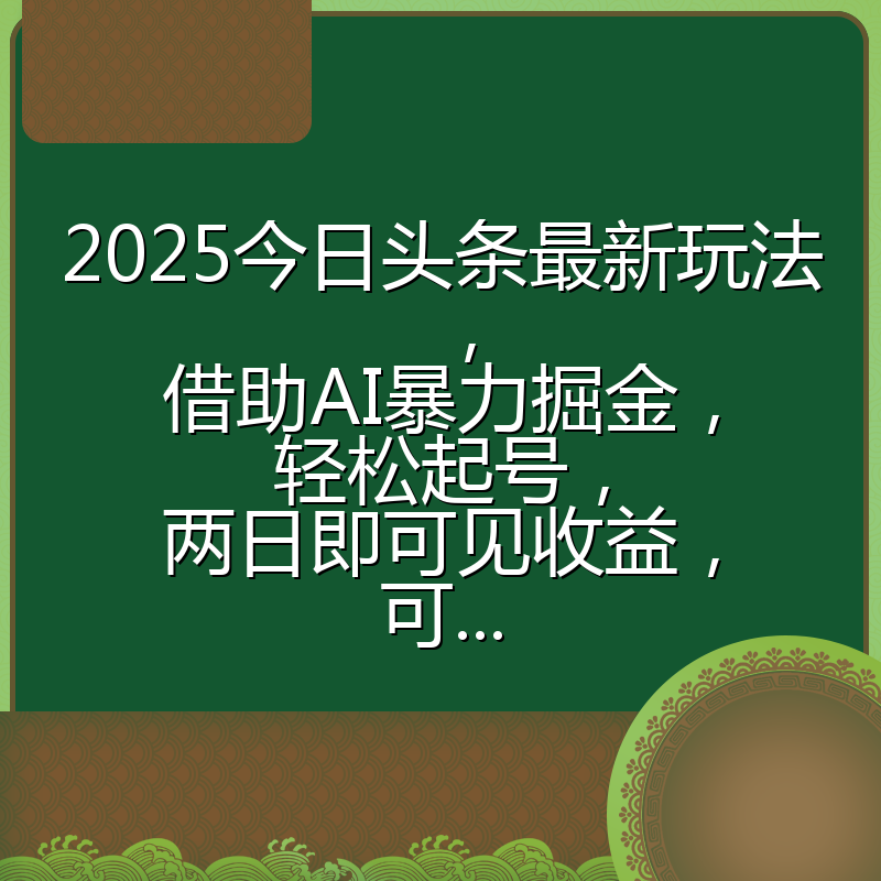 2025今日头条最新玩法，借助AI暴力掘金，轻松起号，两日即可见收益，可...