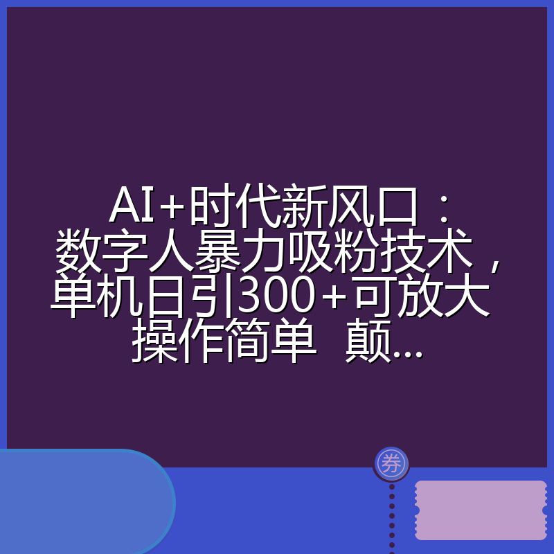 AI+时代新风口:数字人暴力吸粉技术,单机日引300+可放大 操作简单 颠...